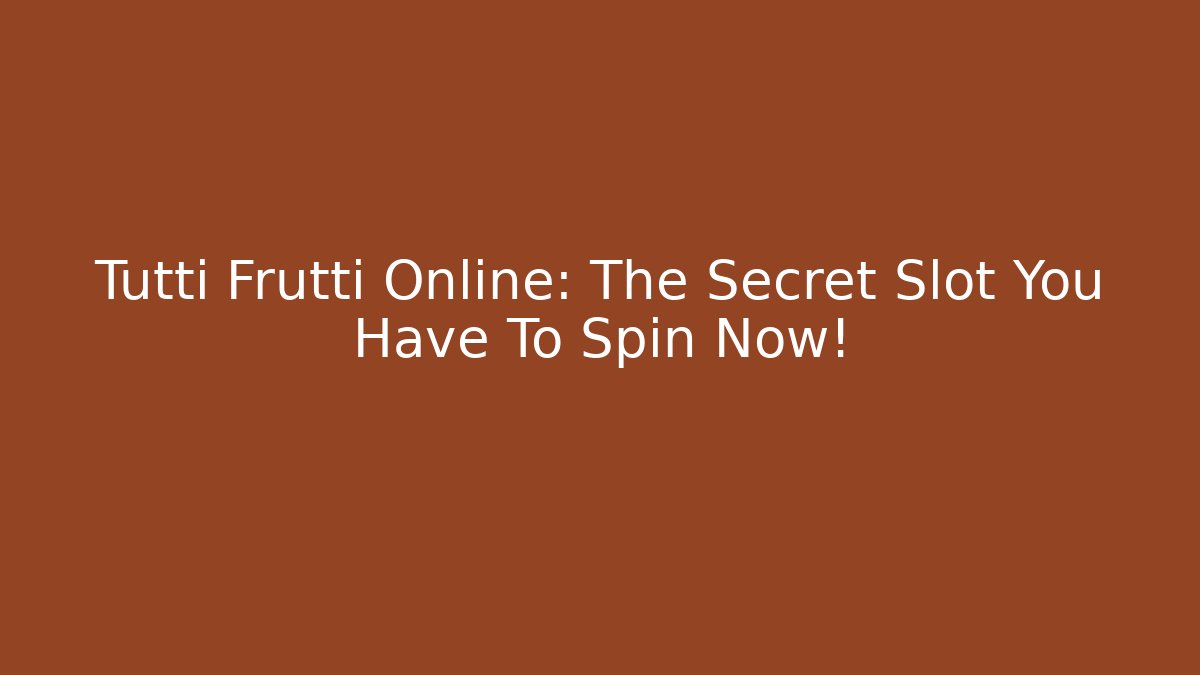 Tutti Frutti Online: The Secret Slot You Have To Spin Now!