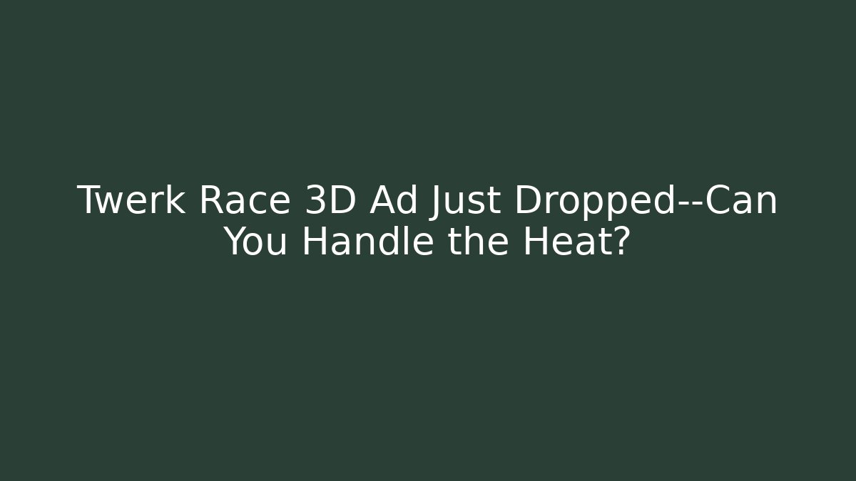 Twerk Race 3D Ad Just Dropped—Can You Handle the Heat?
