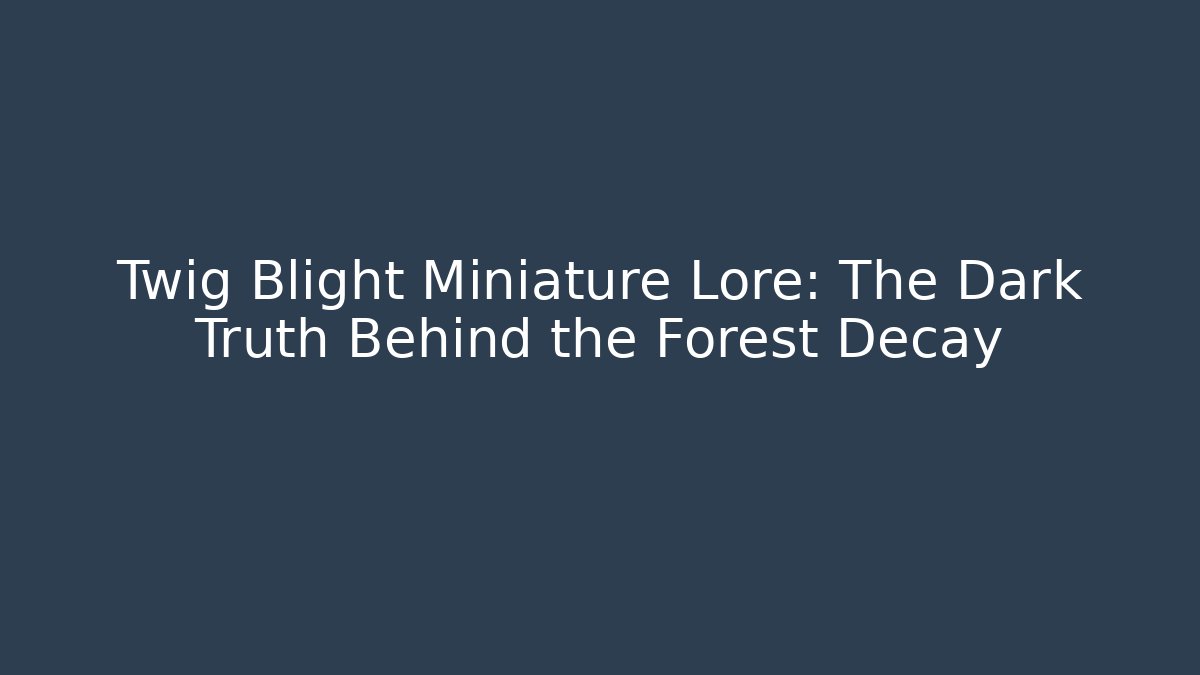 Twig Blight Miniature Lore: The Dark Truth Behind the Forest Decay