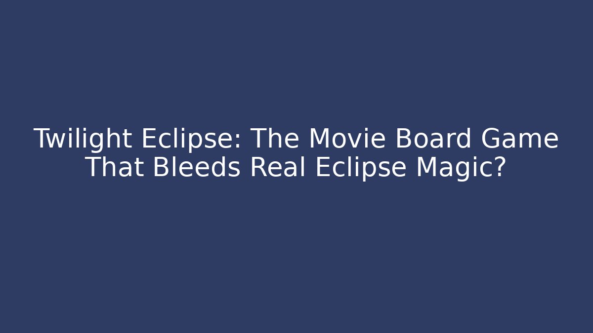 Twilight Eclipse: The Movie Board Game That Bleeds Real Eclipse Magic? - Create More Assets