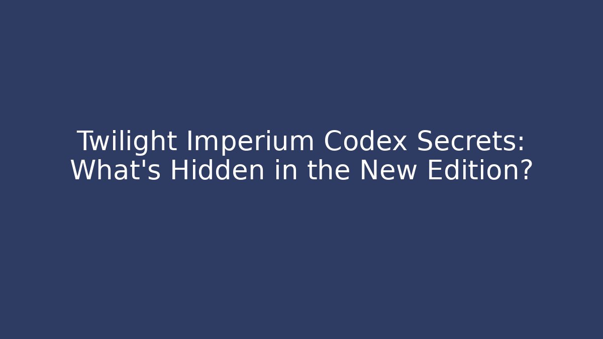 Twilight Imperium Codex Secrets: What’s Hidden in the New Edition?