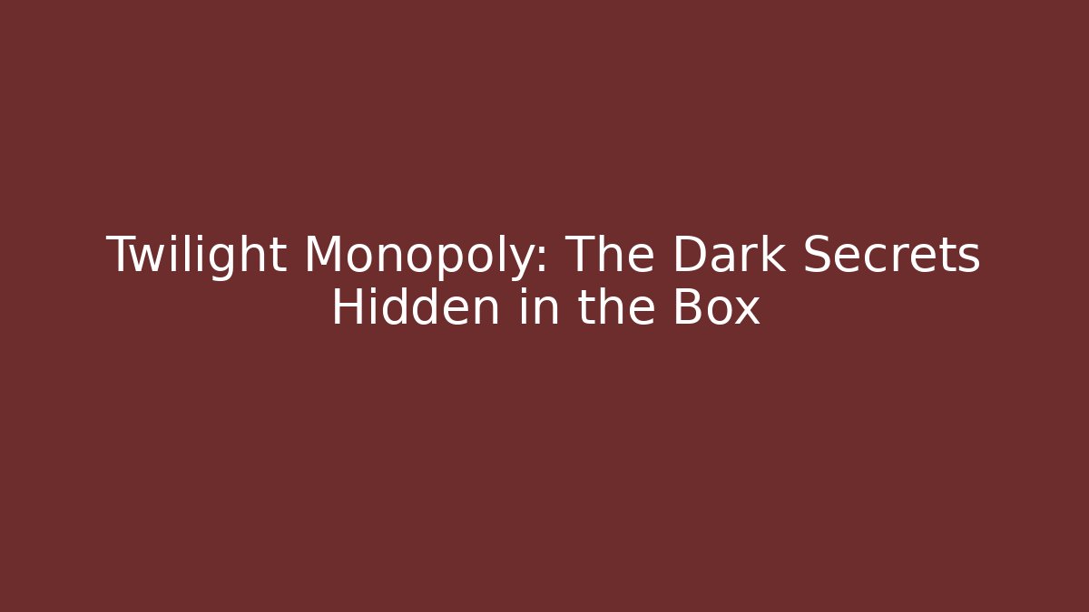 Twilight Monopoly: The Dark Secrets Hidden in the Box - Create More Assets
