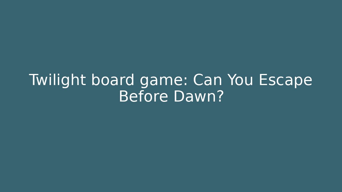 Twilight board game: Can You Escape Before Dawn?