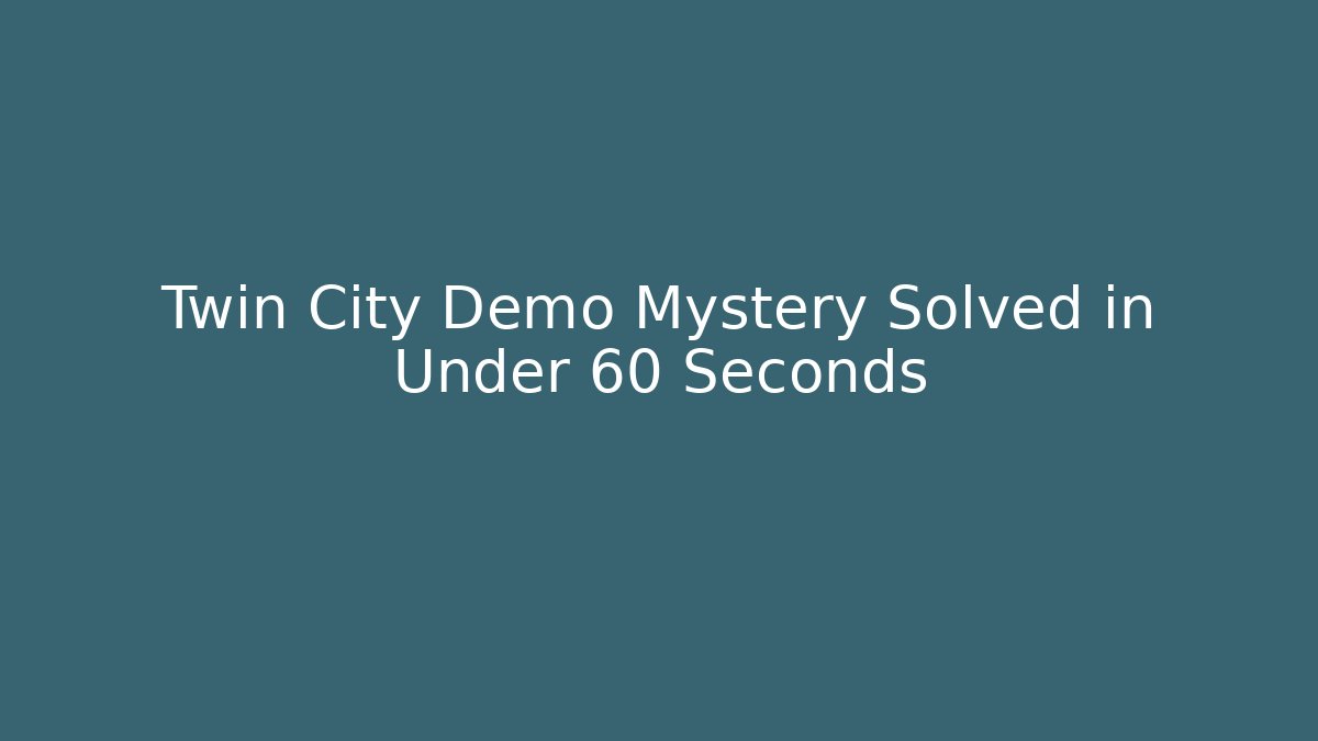 Twin City Demo Mystery Solved in Under 60 Seconds