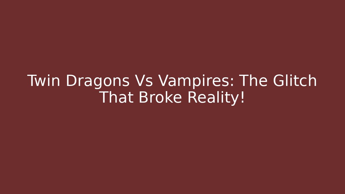Twin Dragons Vs Vampires: The Glitch That Broke Reality!