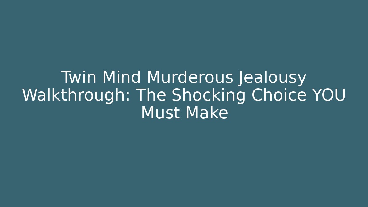Twin Mind Murderous Jealousy Walkthrough: The Shocking Choice YOU Must Make