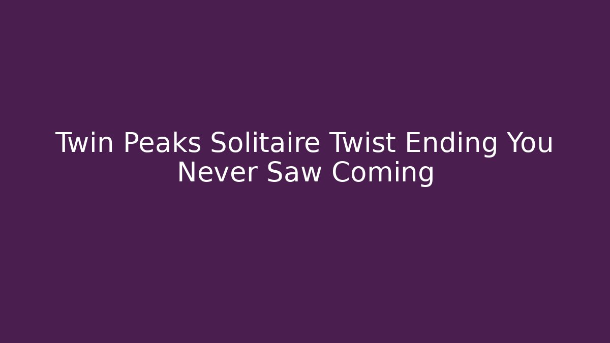 Twin Peaks Solitaire Twist Ending You Never Saw Coming