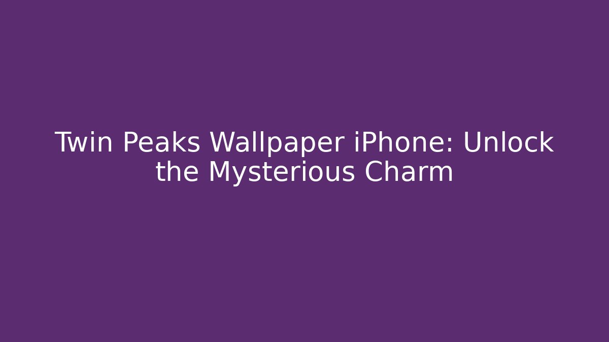 Twin Peaks Wallpaper iPhone: Unlock the Mysterious Charm