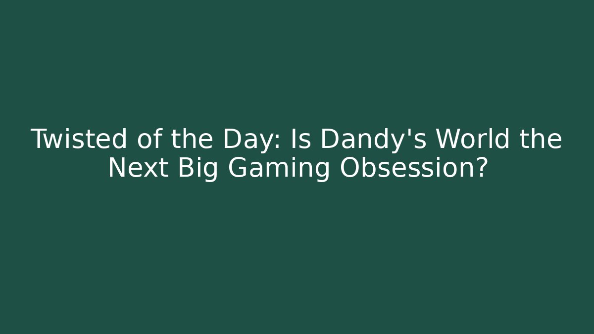 Twisted of the Day: Is Dandy's World the Next Big Gaming Obsession?