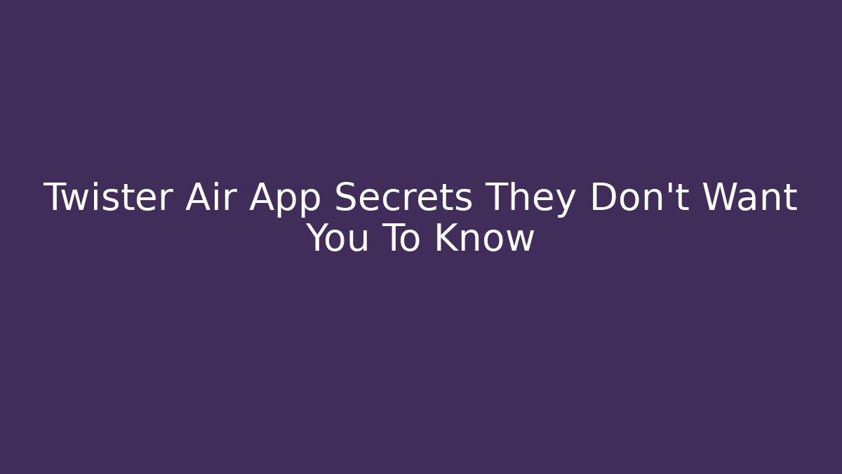 Twister Air App Secrets They Don't Want You To Know