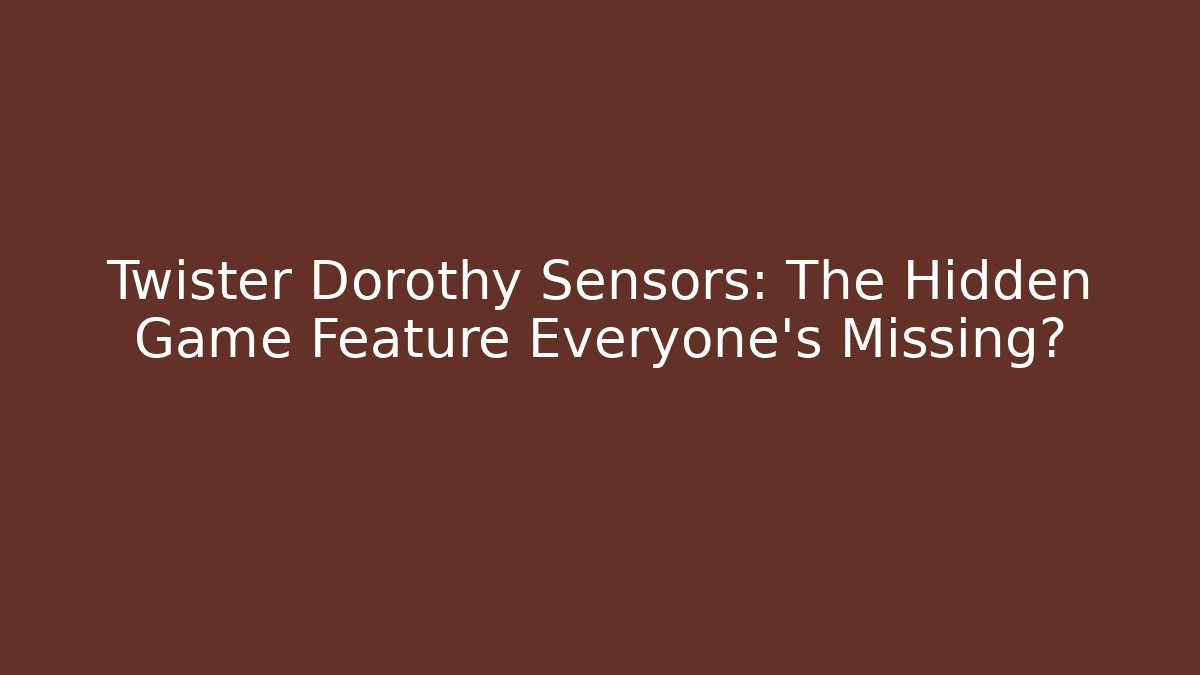 Twister Dorothy Sensors: The Hidden Game Feature Everyone's Missing?
