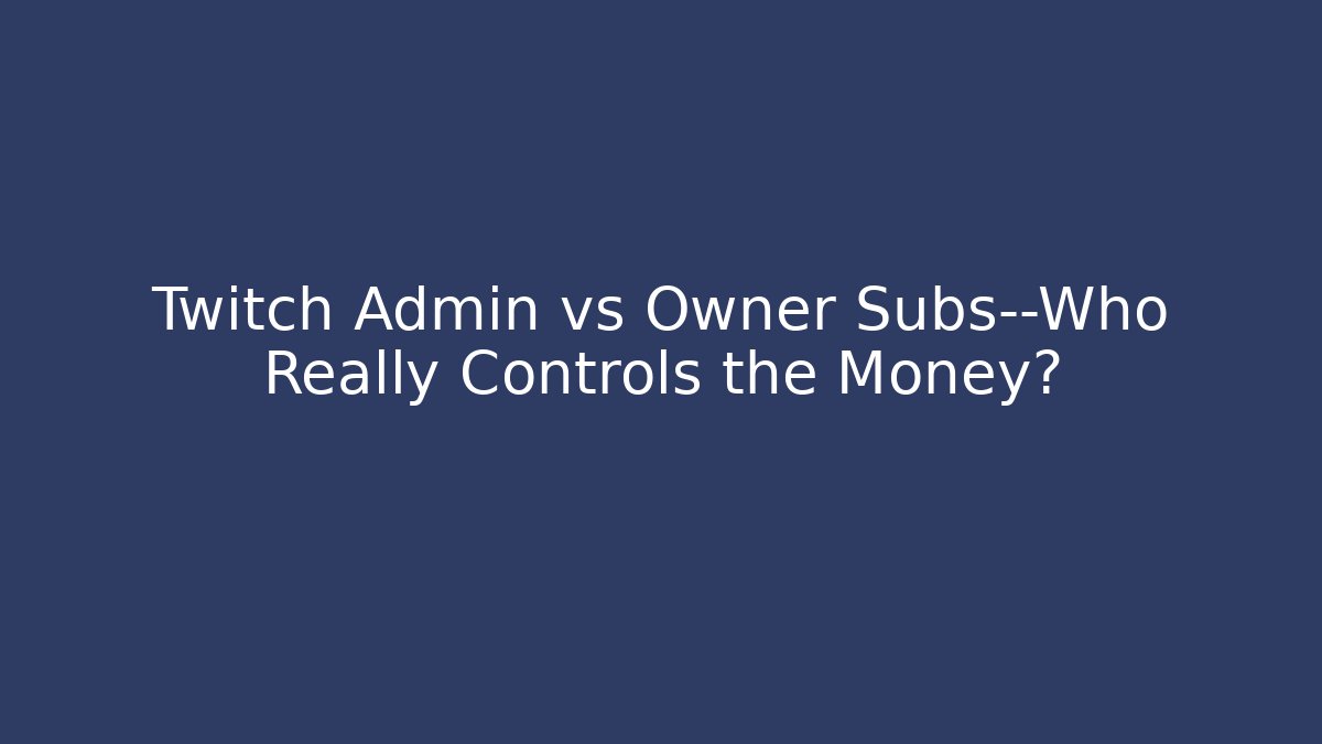 Twitch Admin vs Owner Subs—Who Really Controls the Money?