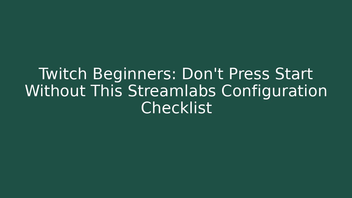 Twitch Beginners: Don’t Press Start Without This Streamlabs Configuration Checklist - Create More Assets