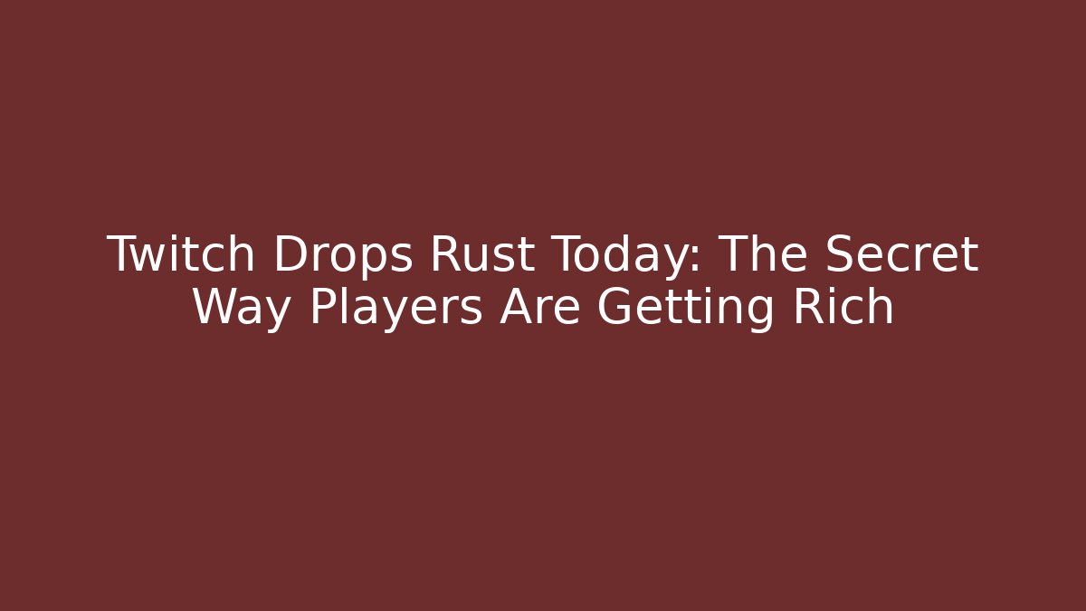 Twitch Drops Rust Today: The Secret Way Players Are Getting Rich