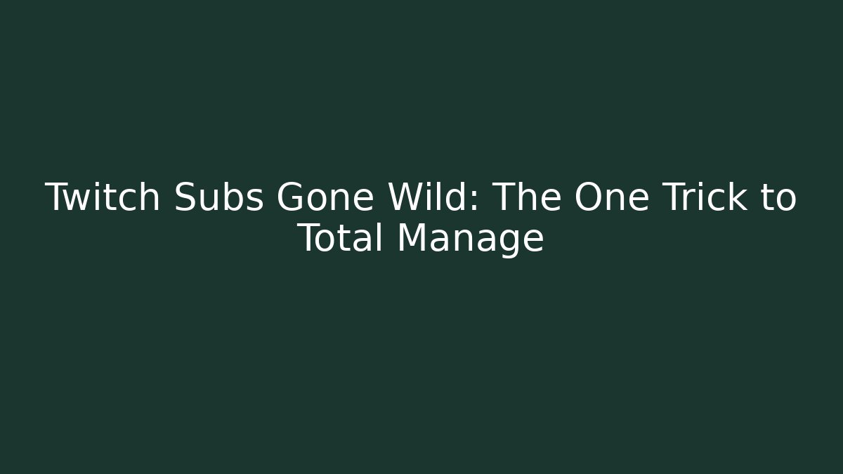 Twitch Subs Gone Wild: The One Trick to Total Manage
