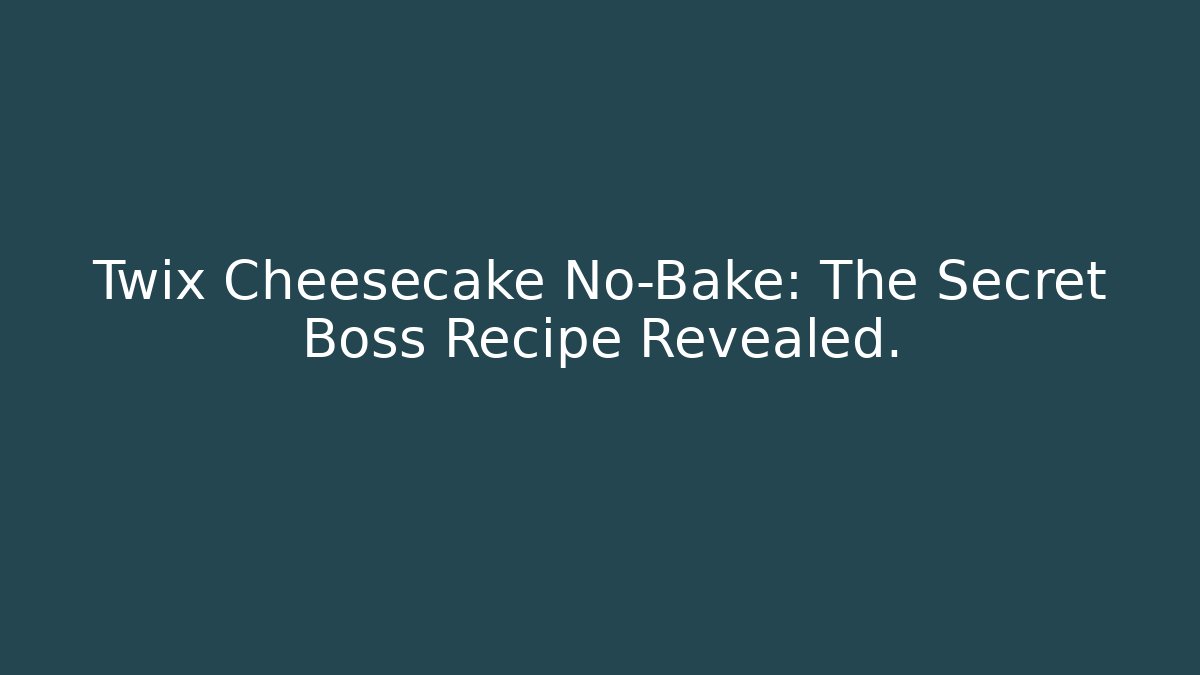Twix Cheesecake No-Bake: The Secret Boss Recipe Revealed.