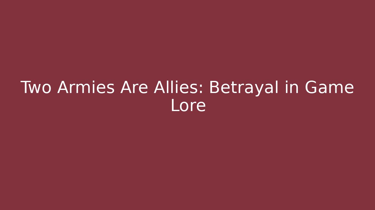 Two Armies Are Allies: Betrayal in Game Lore - Create More Assets