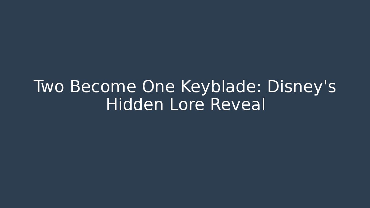 Two Become One Keyblade: Disney’s Hidden Lore Reveal