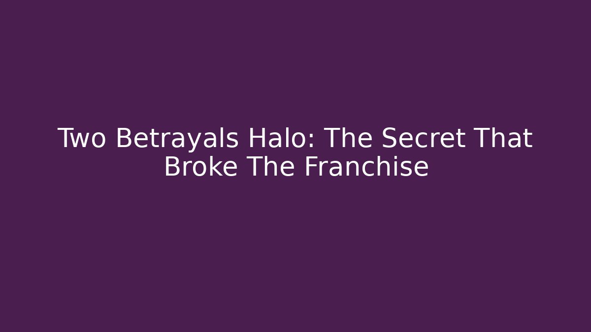 Two Betrayals Halo: The Secret That Broke The Franchise