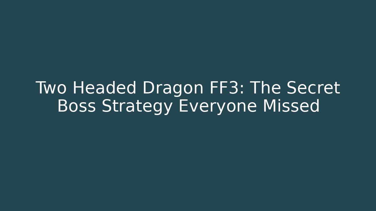 Two Headed Dragon FF3: The Secret Boss Strategy Everyone Missed