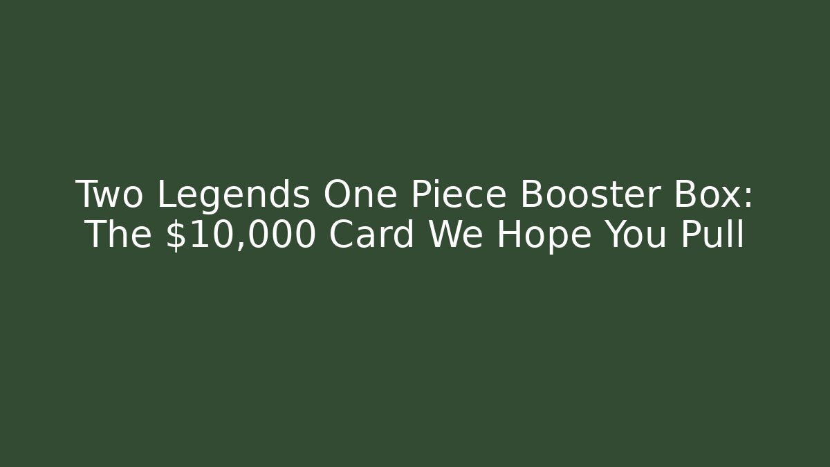 Two Legends One Piece Booster Box: The $10,000 Card We Hope You Pull