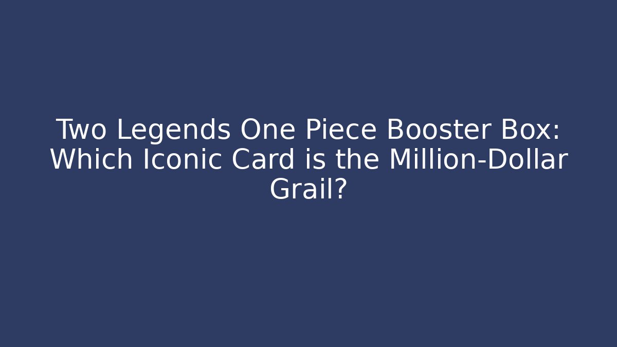 Two Legends One Piece Booster Box: Which Iconic Card is the Million-Dollar Grail?