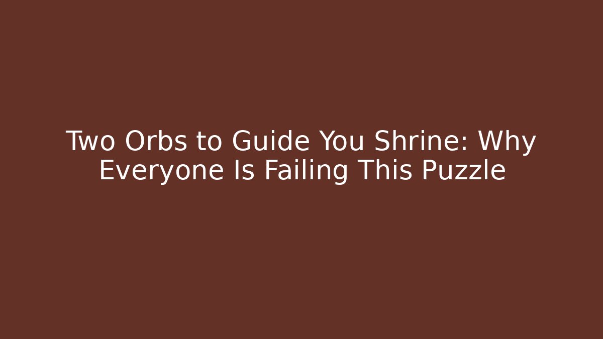 Two Orbs to Guide You Shrine: Why Everyone Is Failing This Puzzle