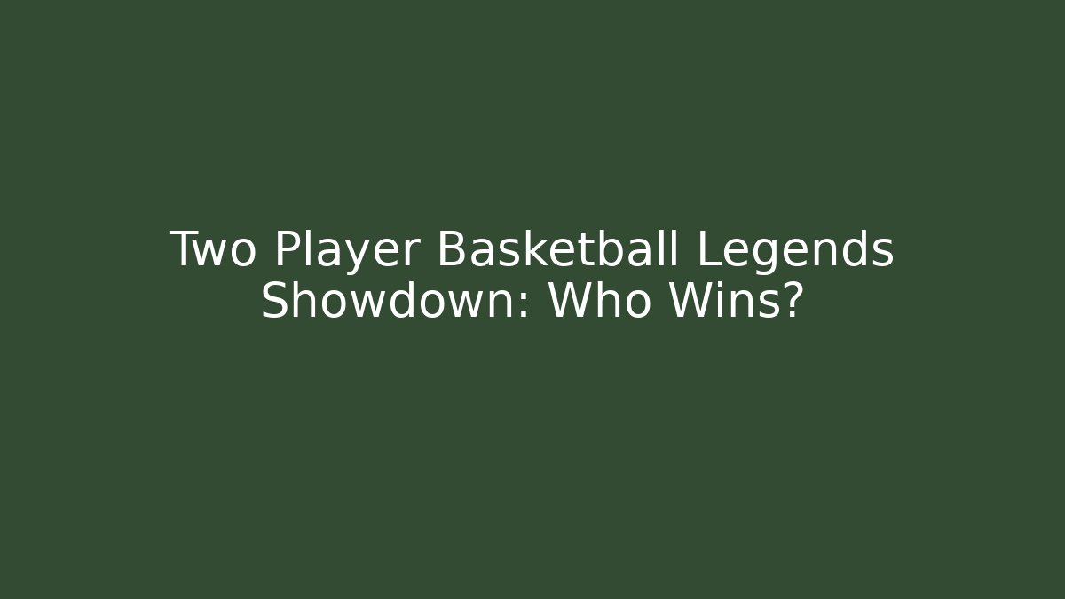 Two Player Basketball Legends Showdown: Who Wins?