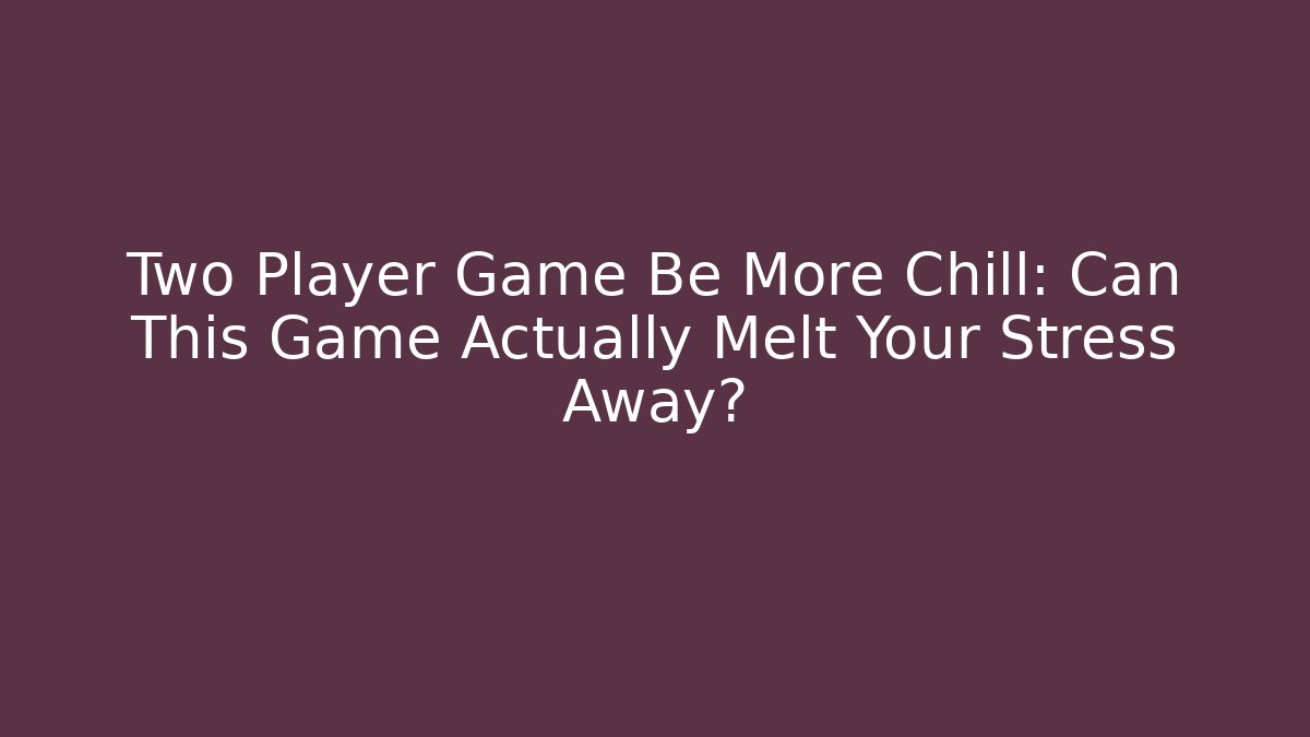 Two Player Game Be More Chill: Can This Game Actually Melt Your Stress Away?