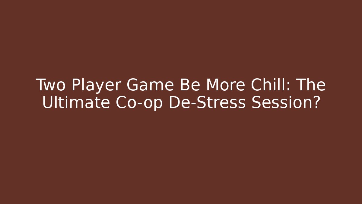 Two Player Game Be More Chill: The Ultimate Co-op De-Stress Session?