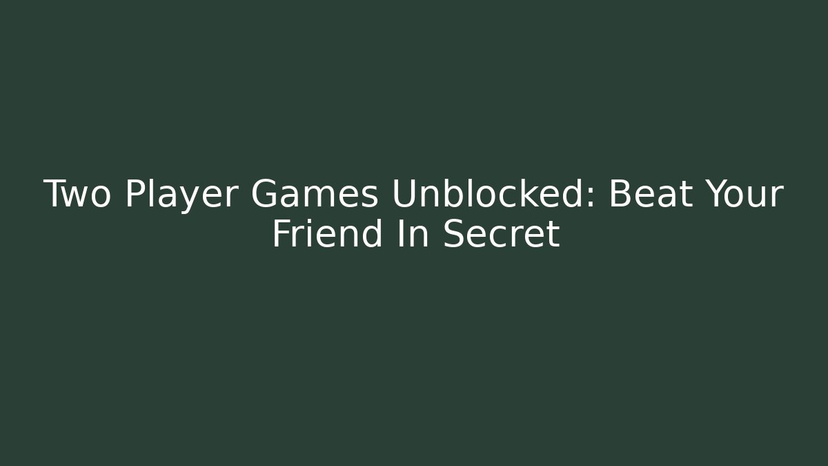 Two Player Games Unblocked: Beat Your Friend In Secret