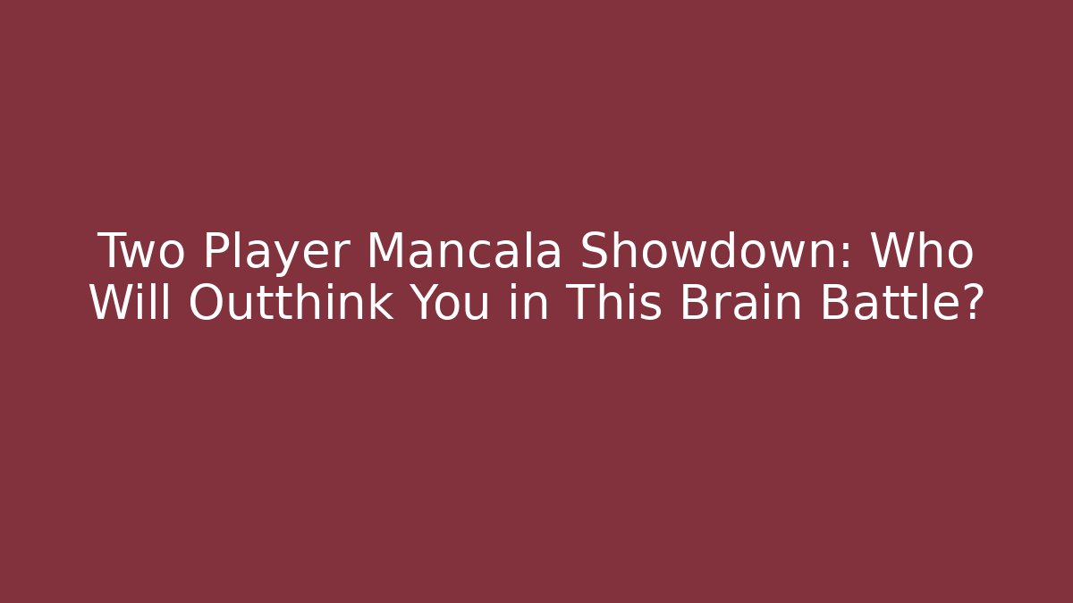 Two Player Mancala Showdown: Who Will Outthink You in This Brain Battle?