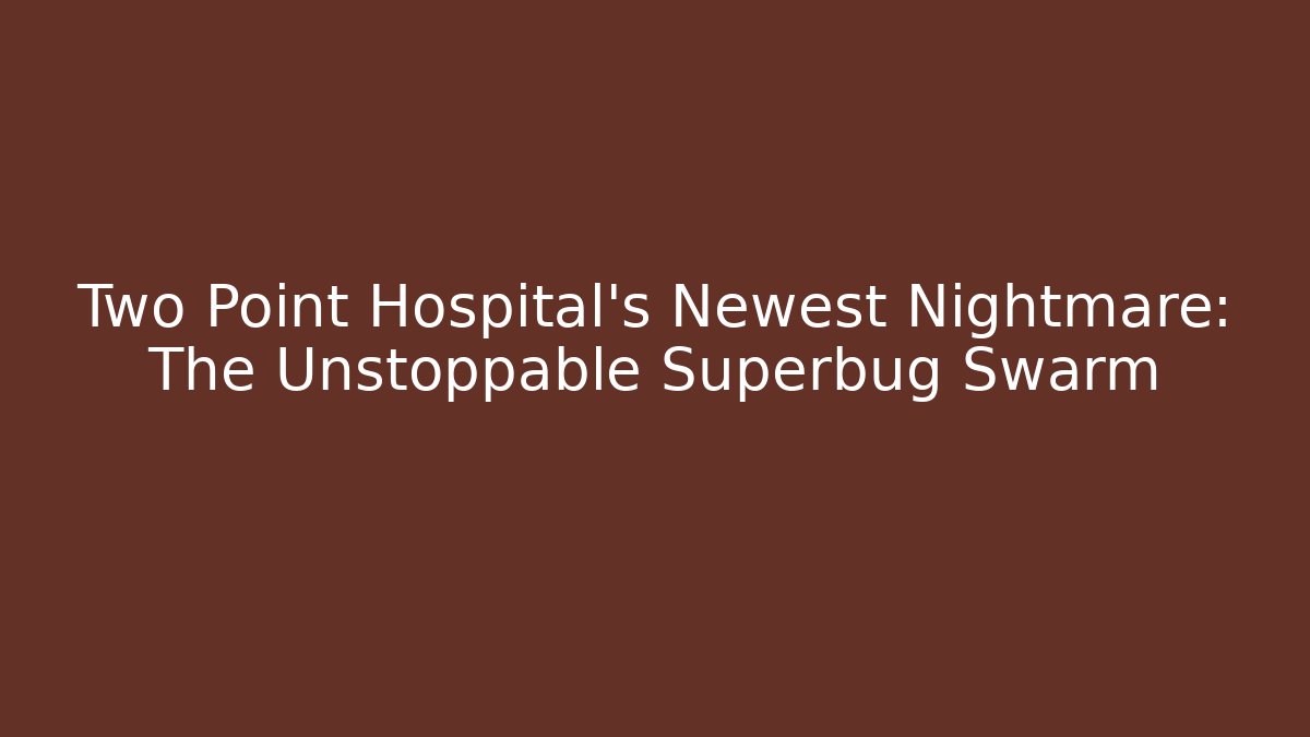 Two Point Hospital's Newest Nightmare: The Unstoppable Superbug Swarm