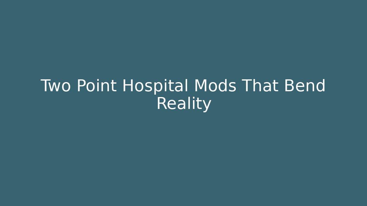Two Point Hospital Mods That Bend Reality