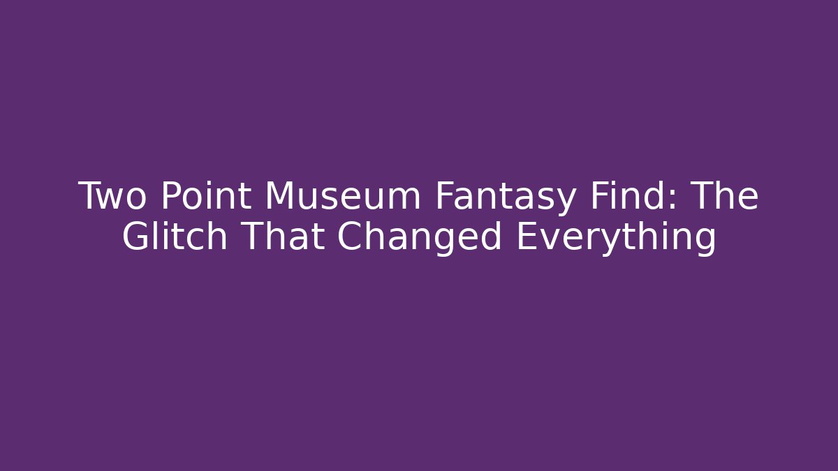 Two Point Museum Fantasy Find: The Glitch That Changed Everything