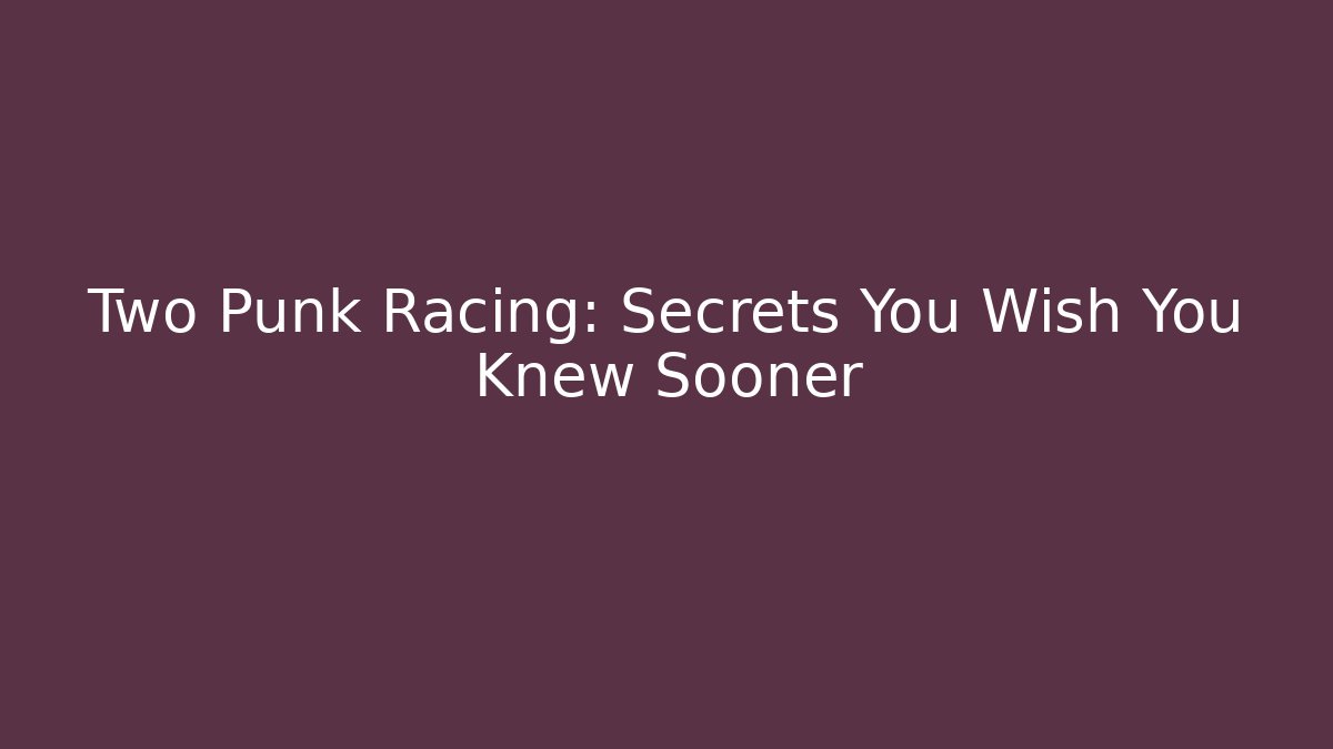 Two Punk Racing: Secrets You Wish You Knew Sooner