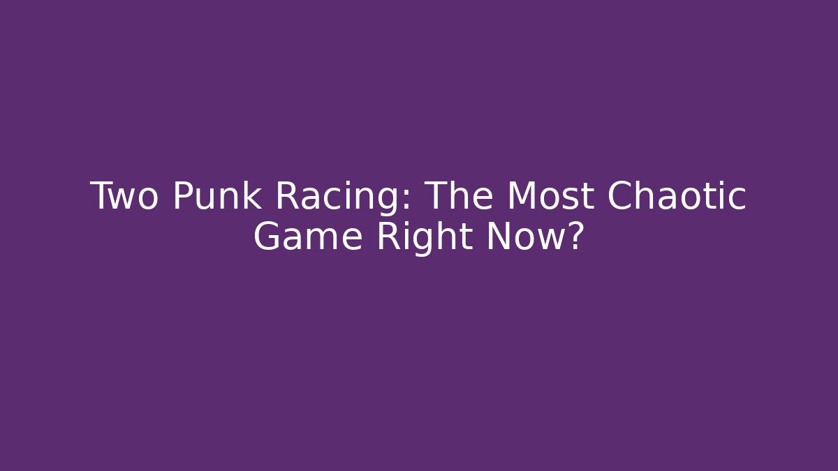 Two Punk Racing: The Most Chaotic Game Right Now?