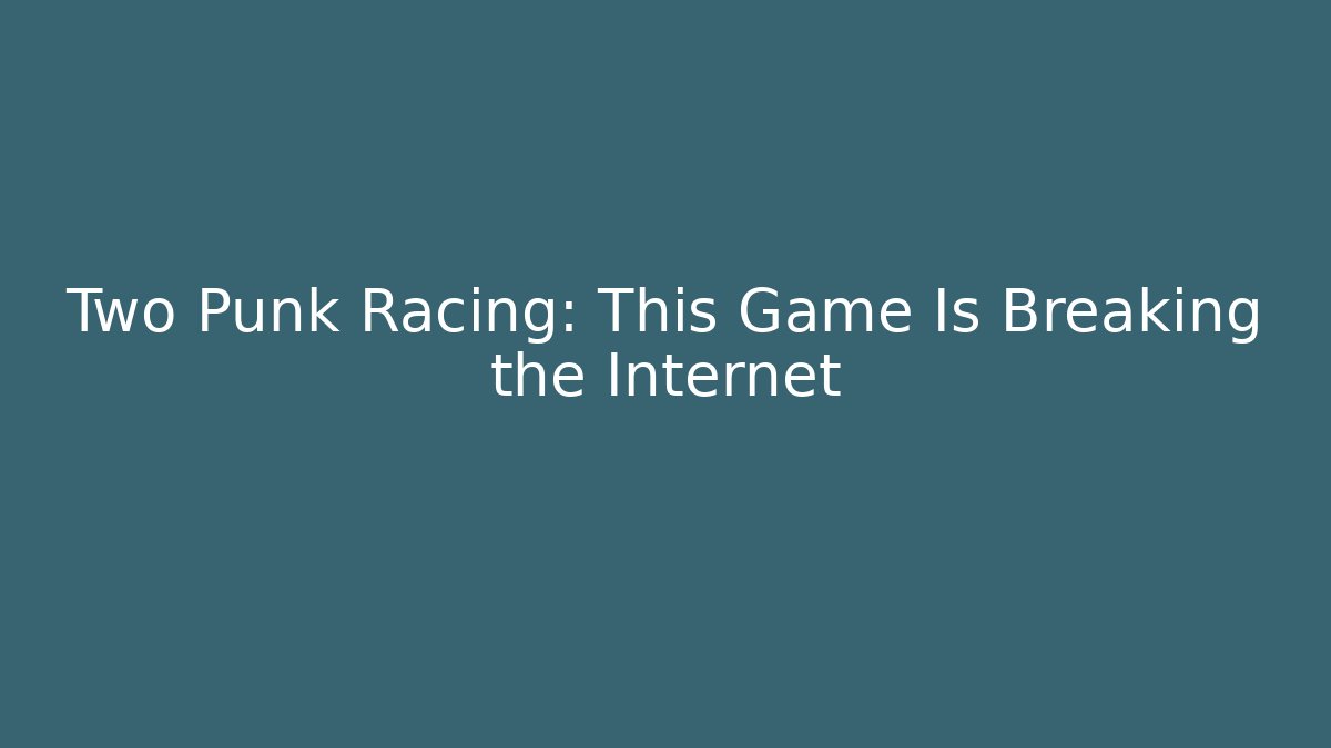 Two Punk Racing: This Game Is Breaking the Internet
