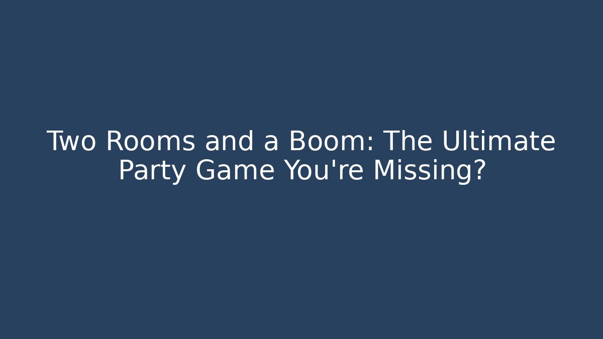 Two Rooms and a Boom: The Ultimate Party Game You’re Missing?