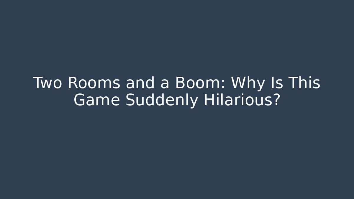 Two Rooms and a Boom: Why Is This Game Suddenly Hilarious?