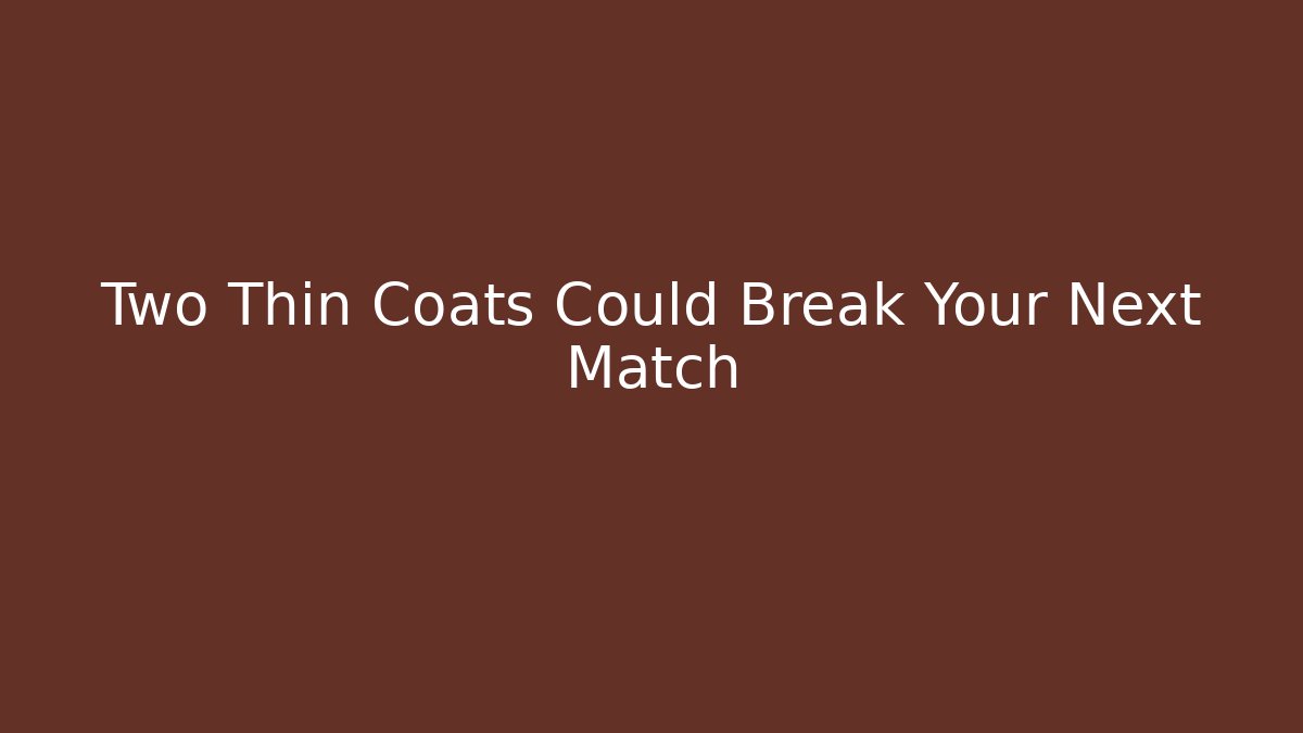 Two Thin Coats Could Break Your Next Match