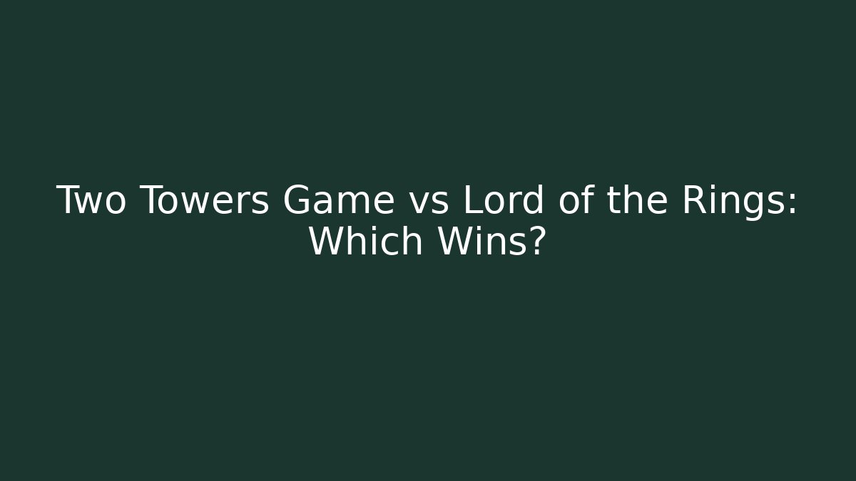 Two Towers Game vs Lord of the Rings: Which Wins?