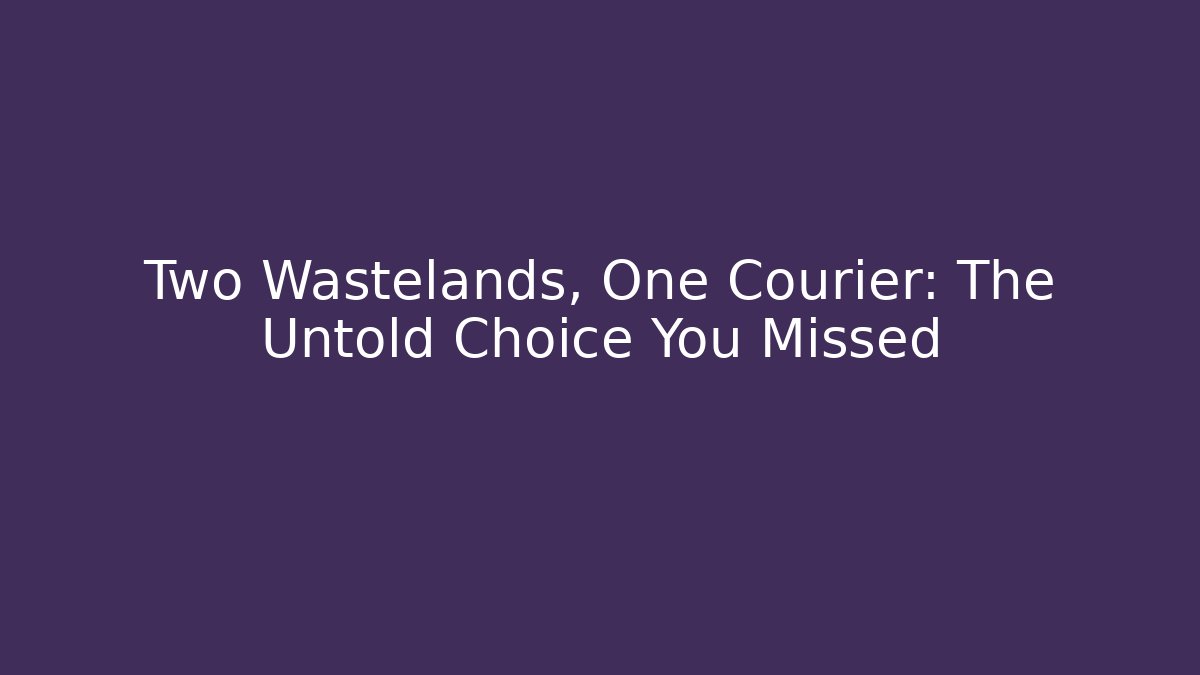 Two Wastelands, One Courier: The Untold Choice You Missed