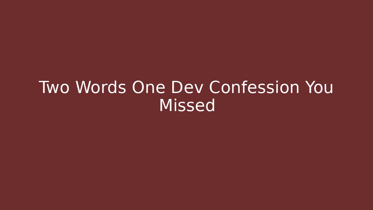 Two Words One Dev Confession You Missed