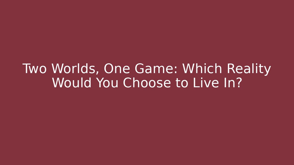 Two Worlds, One Game: Which Reality Would You Choose to Live In?
