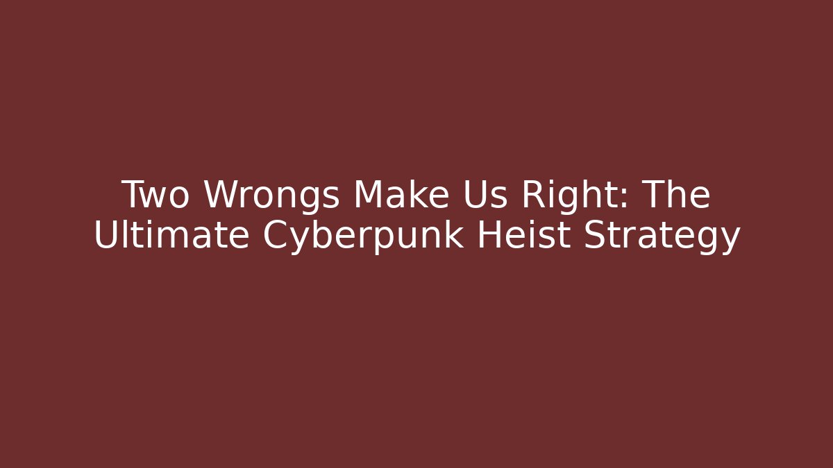 Two Wrongs Make Us Right: The Ultimate Cyberpunk Heist Strategy