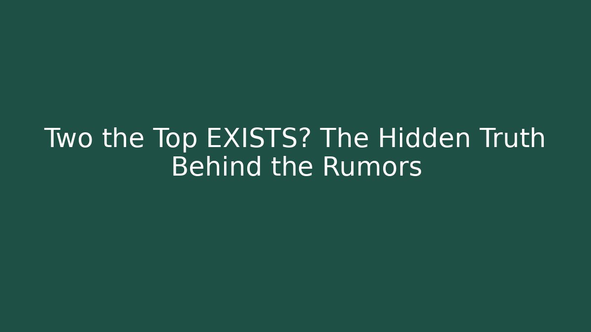 Two the Top EXISTS? The Hidden Truth Behind the Rumors - Create More Assets
