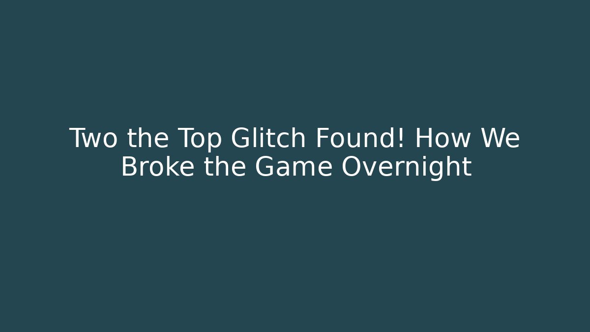 Two the Top Glitch Found! How We Broke the Game Overnight - Create More Assets