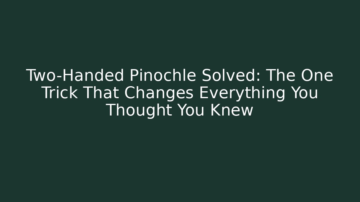 Two-Handed Pinochle Solved: The One Trick That Changes Everything You Thought You Knew
