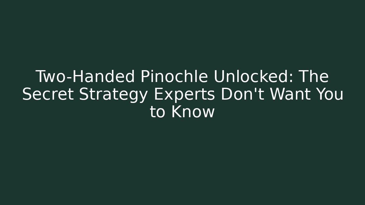 Two-Handed Pinochle Unlocked: The Secret Strategy Experts Don’t Want You to Know